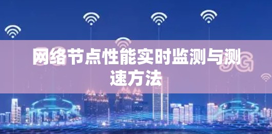 网络节点性能实时监测与测速方法