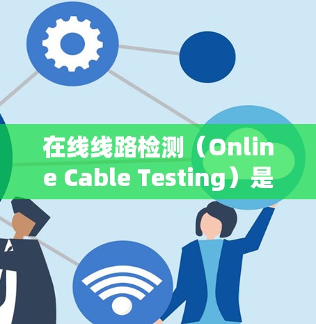 在线线路检测（Online Cable Testing）是指在网络运行过程中，对网络线路的物理或性能状态进行实时监测和检测的技术。其目的是为了预防和快速响应线路故障，确保网络的稳定运行