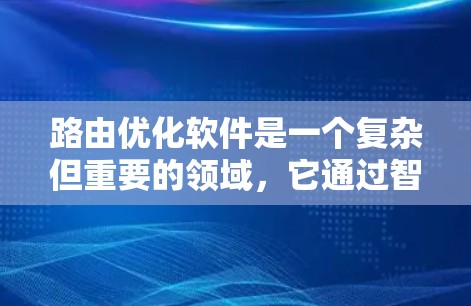 路由优化软件是一个复杂但重要的领域，它通过智能化的算法和策略，帮助网络在动态变化的环境中高效选择最优路由，以减少延迟、提高带宽利用率，确保数据传输的质量和稳定性。以下是对路由优化软件的详细分析和总结