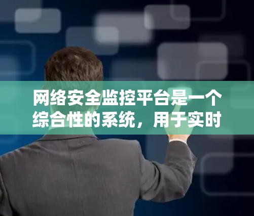 网络安全监控平台是一个综合性的系统，用于实时监控、分析和管理网络安全。以下是其关键功能和考虑因素