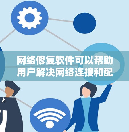 网络修复软件可以帮助用户解决网络连接和配置问题。以下是几款最新版本的网络修复软件推荐