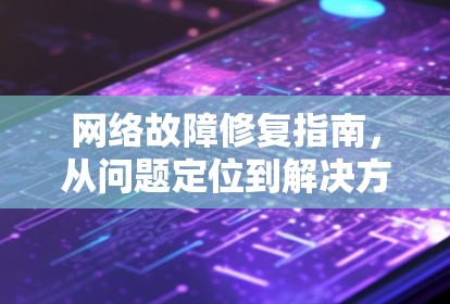 网络故障修复指南，从问题定位到解决方案