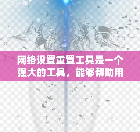 网络设置重置工具是一个强大的工具，能够帮助用户解决网络连接问题。以下是针对不同操作系统和问题的分步指南