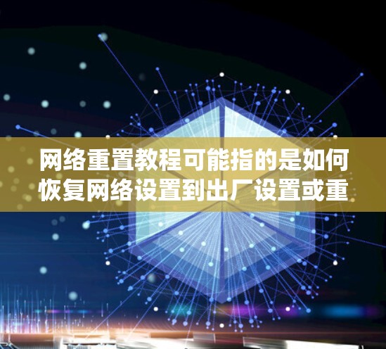 网络重置教程可能指的是如何恢复网络设置到出厂设置或重新安装网络配置。以下是一些常见的网络重置方法,适用于不同类型的设备和系统 网络重置教程可能指的是如何恢复网络设置到出厂设置或重新安装网络配置。以下是一些常见的网络重置方法,适用于不同类型的设备和系统