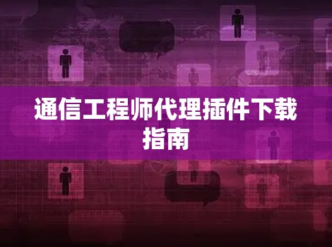 通信工程师代理插件下载指南 通信工程师代理插件下载指南