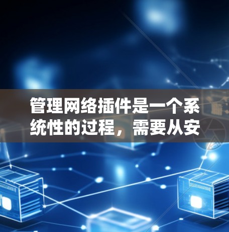 管理网络插件是一个系统性的过程，需要从安装、配置到维护等多个方面入手。以下是详细的步骤指南