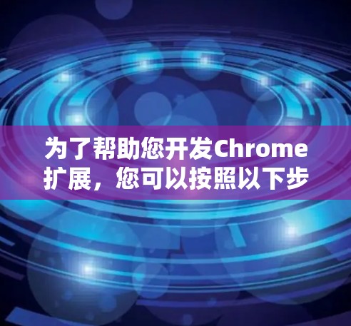 为了帮助您开发Chrome扩展,您可以按照以下步骤选择和配置合适的工具,并结合Chrome扩展开发者的工具进行项目开发 为了帮助您开发Chrome扩展,您可以按照以下步骤选择和配置合适的工具,并结合Chrome扩展开发者的工具进行项目开发