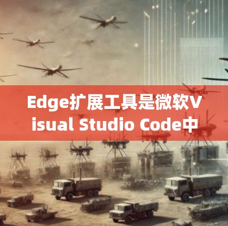 Edge扩展工具是微软Visual Studio Code中用于扩展功能的插件系统,通过安装各种插件可以增强VS Code的功能和使用体验。以下是对Edge扩展工具的详细分析和总结 Edge扩展工具是微软Visual Studio Code中用于扩展功能的插件系统,通过安装各种插件可以增强VS Code的功能和使用体验。以下是对Edge扩展工具的详细分析和总结