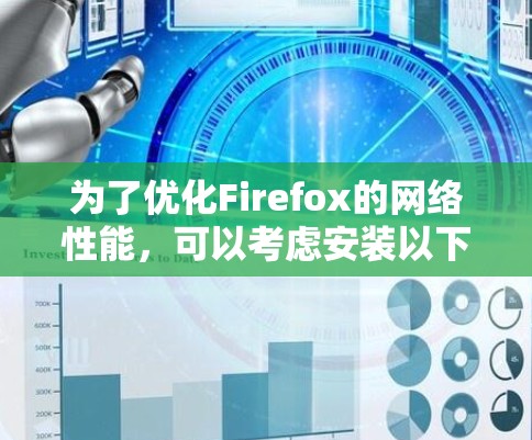 为了优化Firefox的网络性能，可以考虑安装以下插件，它们各自具有不同的功能和优势