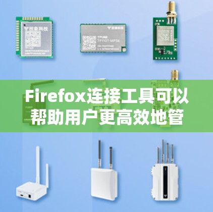Firefox连接工具可以帮助用户更高效地管理浏览器设置，增强隐私保护，并方便地在不同设备之间同步数据。以下是一些常用的Firefox连接工具和扩展