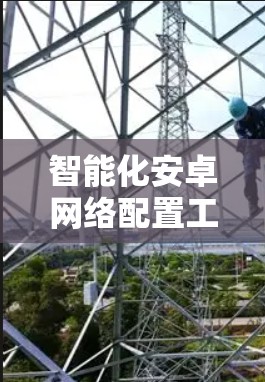 智能化安卓网络配置工具助力运维管理