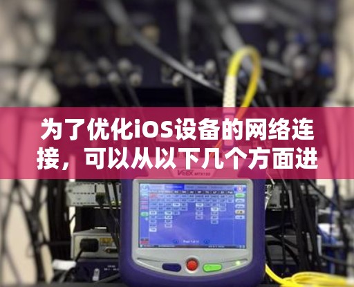 为了优化iOS设备的网络连接，可以从以下几个方面进行优化