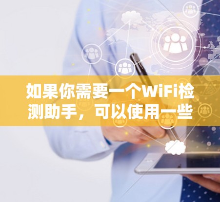 如果你需要一个WiFi检测助手，可以使用一些已有的工具或软件来帮助你快速查找和连接到周围的WiFi网络。以下是一些常用的方法和工具