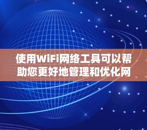 使用WiFi网络工具可以帮助您更好地管理和优化网络环境。以下是针对不同操作系统和需求的工具使用指南