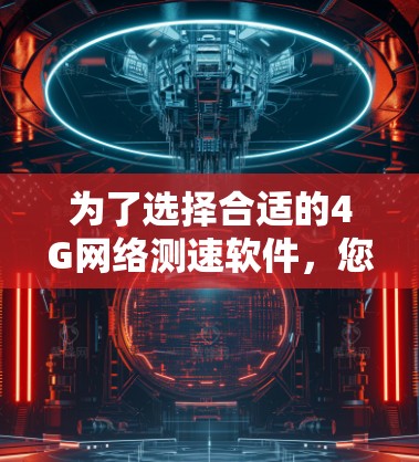 为了选择合适的4G网络测速软件,您可以按照以下步骤进行 为了选择合适的4G网络测速软件,您可以按照以下步骤进行