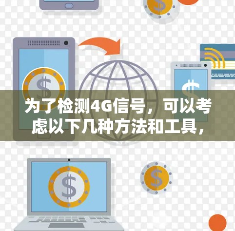 为了检测4G信号,可以考虑以下几种方法和工具,根据你的需求和具体情况选择最合适的方式 为了检测4G信号,可以考虑以下几种方法和工具,根据你的需求和具体情况选择最合适的方式