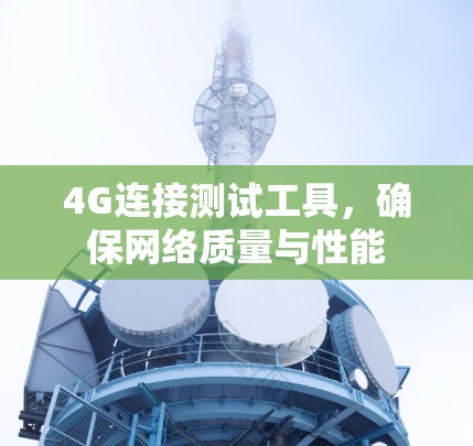 4G连接测试工具,确保网络质量与性能 4G连接测试工具,确保网络质量与性能