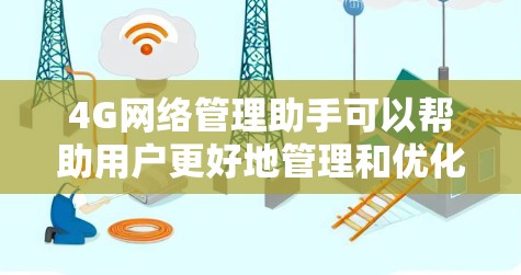4G网络管理助手可以帮助用户更好地管理和优化4G网络,提高网络性能和安全性。以下是一些可能的需求和相关工具或方法
