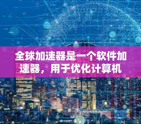 全球加速器是一个软件加速器,用于优化计算机应用的性能,特别是在处理数据密集型任务时。选择合适的加速器需要根据具体需求,比如性能、兼容性、易用性和支持的功能。以下是几个主要的全球加速器及其特点 全球加速器是一个软件加速器,用于优化计算机应用的性能,特别是在处理数据密集型任务时。选择合适的加速器需要根据具体需求,比如性能、兼容性、易用性和支持的功能。以下是几个主要的全球加速器及其特点