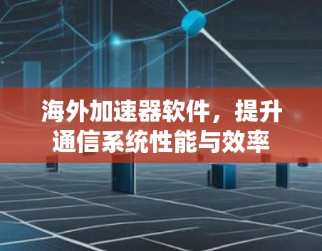 海外加速器软件,提升通信系统性能与效率