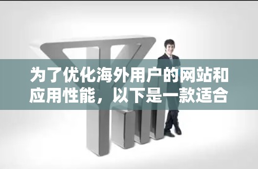 为了优化海外用户的网站和应用性能，以下是一款适合海外用户的加速器工具合集，分为不同类别，供用户根据需求选择