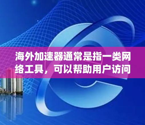 海外加速器通常是指一类网络工具，可以帮助用户访问国外网站，突破某些地区的访问限制，或者加快访问速度。这些工具通常用于绕过网络 censorship（网络审查）防火墙或其他限制措施