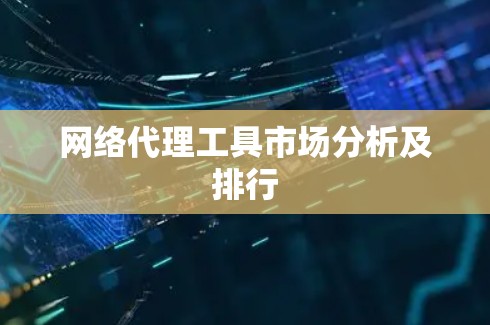 网络代理工具市场分析及排行 网络代理工具市场分析及排行
