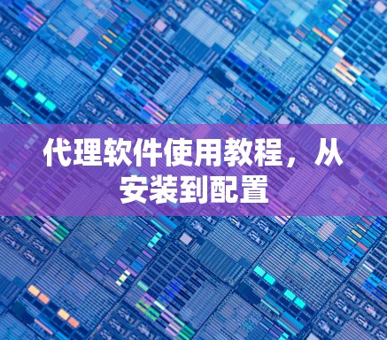 代理软件使用教程，从安装到配置
