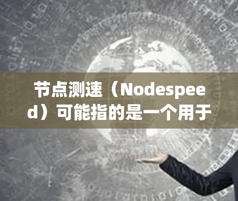 <strong>节点测速</strong>(Nodespeed)可能指的是一个用于监控和分析网络节点性能的工具或系统。最新版本的<strong>节点测速</strong>可能会引入以下改进和新功能