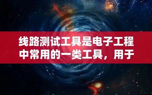 线路测试工具是电子工程中常用的一类工具,用于检测、分析和验证电路的工作状态。以下是一些常用的线路测试工具和资源,供您参考
