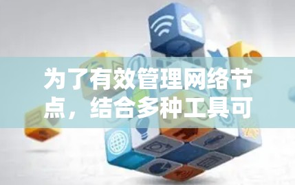 为了有效管理网络节点,结合多种工具可以提供全面的解决方案。以下是根据需求整合的节点管理工具合集 为了有效管理网络节点,结合多种工具可以提供全面的解决方案。以下是根据需求整合的节点管理工具合集