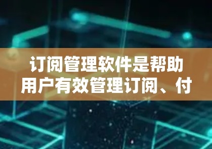 订阅管理软件是帮助用户有效管理订阅、付费服务和客户关系的重要工具。根据不同的需求和规模，以下是一些常见的订阅管理软件分类和推荐