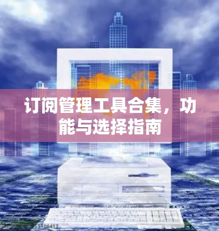 订阅管理工具合集,功能与选择指南 订阅管理工具合集,功能与选择指南