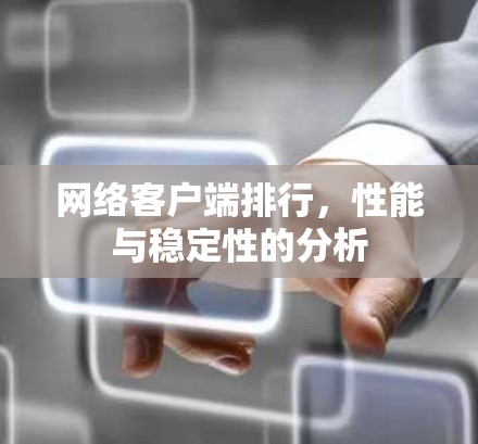网络客户端排行,性能与稳定性的分析 网络客户端排行,性能与稳定性的分析