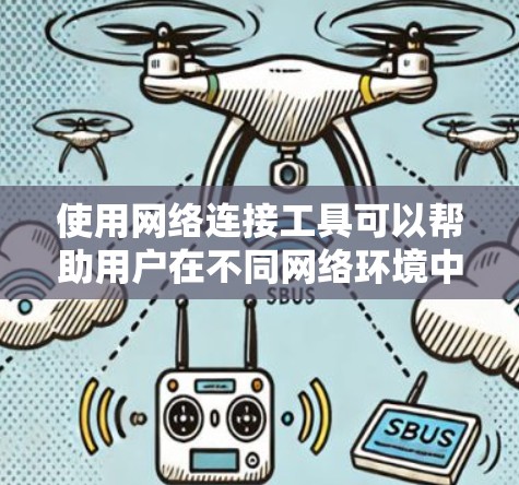 使用网络连接工具可以帮助用户在不同网络环境中完成多种任务，如文件传输、远程访问、代理设置、VPN连接、网络安全评估等。以下是一些常用网络连接工具的使用教程，分步骤说明如何操作