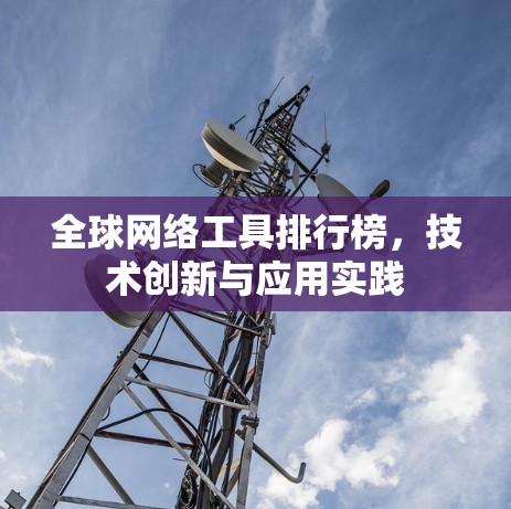 全球网络工具排行榜，技术创新与应用实践