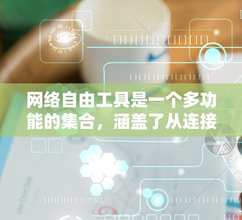 网络自由工具是一个多功能的集合,涵盖了从连接到隐私保护、安全到监控等多个方面。以下是对这些工具的详细分类及其使用方法