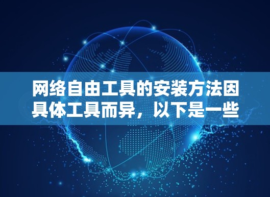 网络自由工具的安装方法因具体工具而异,以下是一些常见工具的安装步骤和注意事项 网络自由工具的安装方法因具体工具而异,以下是一些常见工具的安装步骤和注意事项