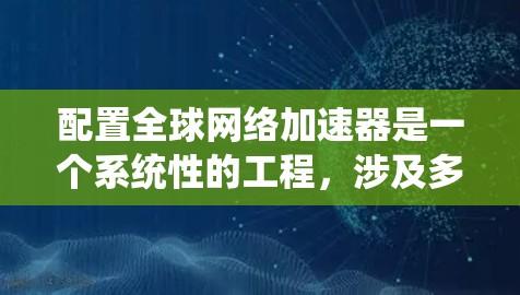 配置全球网络加速器是一个系统性的工程,涉及多个步骤和考虑因素。以下是分步骤的指南,帮助您顺利完成配置 配置全球网络加速器是一个系统性的工程,涉及多个步骤和考虑因素。以下是分步骤的指南,帮助您顺利完成配置
