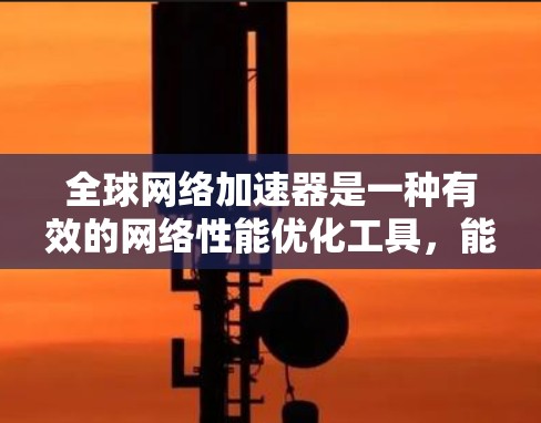 全球网络加速器是一种有效的网络性能优化工具,能够显著提升用户体验和应用性能。以下是使用全球网络加速器的详细指南,帮助您充分利用其潜力 全球网络加速器是一种有效的网络性能优化工具,能够显著提升用户体验和应用性能。以下是使用全球网络加速器的详细指南,帮助您充分利用其潜力