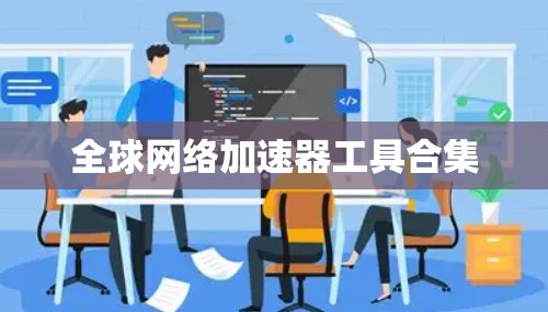 全球网络加速器工具合集 全球网络加速器工具合集