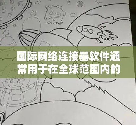 国际网络连接器软件通常用于在全球范围内的网络中连接和管理数据流。以下是一些常见的国际网络连接器软件及其下载来源和功能特点