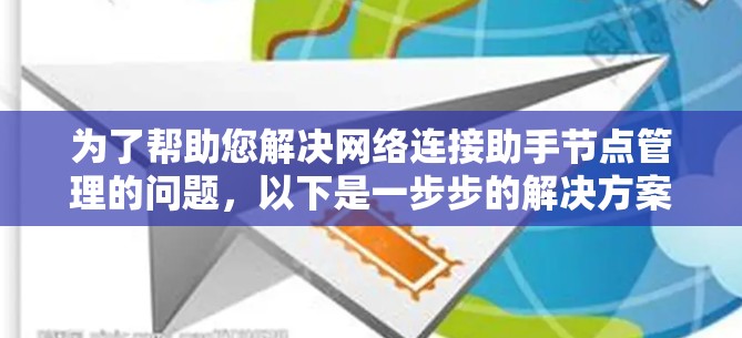 为了帮助您解决网络连接助手节点管理的问题,以下是一步步的解决方案 为了帮助您解决网络连接助手节点管理的问题,以下是一步步的解决方案