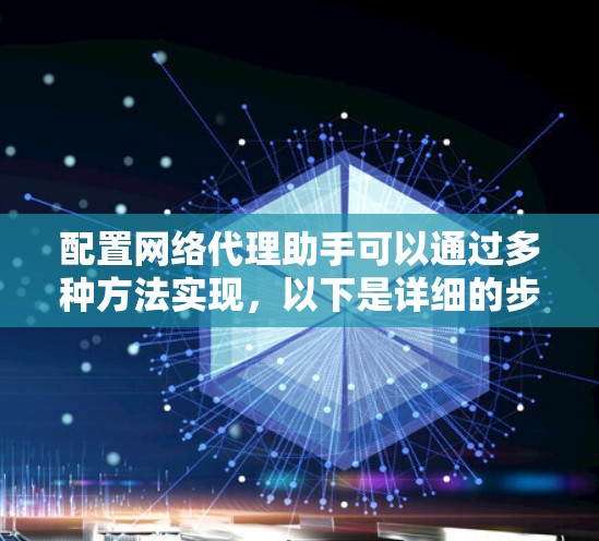 配置网络代理助手可以通过多种方法实现，以下是详细的步骤指南