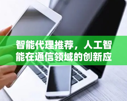 智能代理推荐，人工智能在通信领域的创新应用