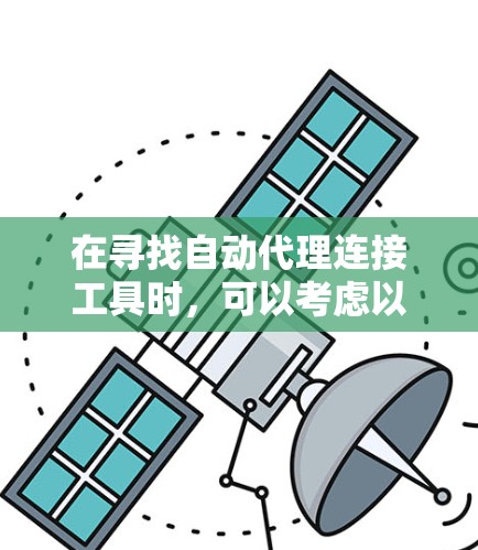 在寻找自动代理连接工具时,可以考虑以下步骤和推荐的工具
