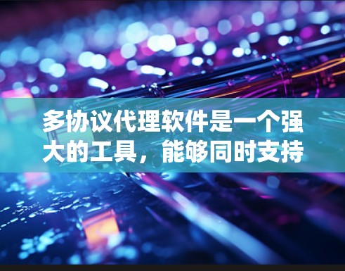 多协议代理软件是一个强大的工具,能够同时支持多种协议,帮助统一管理和优化网络流量。以下是对多协议代理软件的详细总结 多协议代理软件是一个强大的工具,能够同时支持多种协议,帮助统一管理和优化网络流量。以下是对多协议代理软件的详细总结