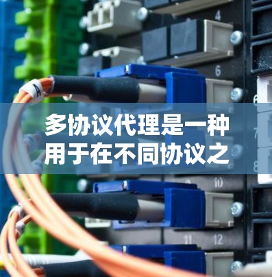 多协议代理是一种用于在不同协议之间转换数据的技术,常见于网络服务器和应用程序中,以实现数据的兼容性和一致性。以下是一些推荐的多协议代理工具和解决方案,供您参考