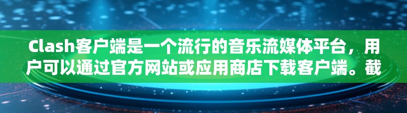 Clash客户端是一个流行的音乐流媒体平台,用户可以通过官方网站或应用商店下载客户端。截至2026年,Clash已经有稳定的客户端版本,用户可以根据自己的设备操作系统选择适合的版本下载 Clash客户端是一个流行的音乐流媒体平台,用户可以通过官方网站或应用商店下载客户端。截至2026年,Clash已经有稳定的客户端版本,用户可以根据自己的设备操作系统选择适合的版本下载