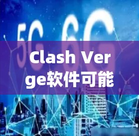 Clash Verge软件可能是一个特定软件或应用程序的名称。如果你指的是某个特定的软件或应用程序，请提供更多的上下文或详细信息，以便我更好地帮助你